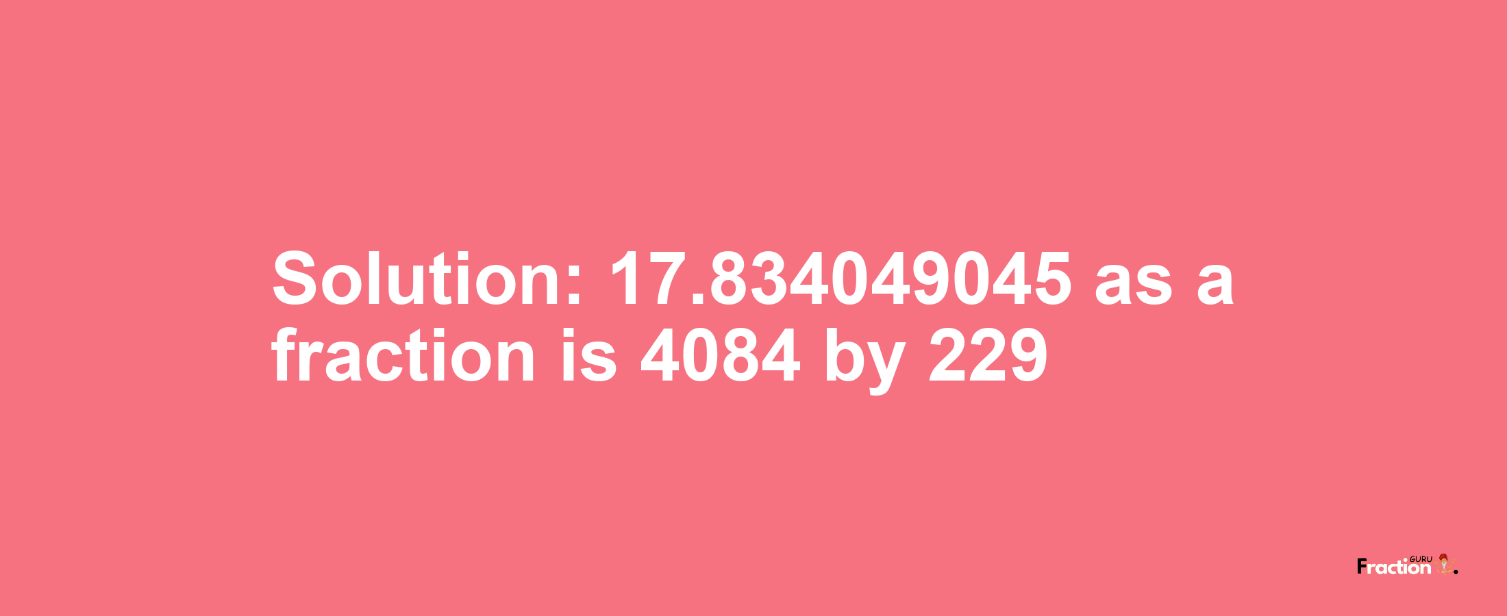 Solution:17.834049045 as a fraction is 4084/229